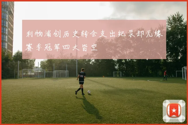 利物浦创历史转会支出纪录却无缘赛季冠军四大皆空