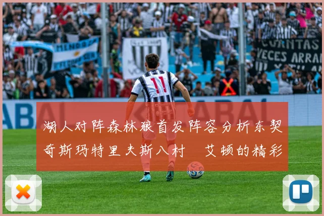 湖人对阵森林狼首发阵容分析东契奇斯玛特里夫斯八村塁艾顿的精彩表现