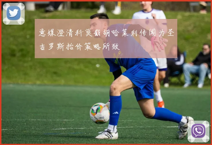 意媒澄清科莫截胡哈莱利传闻为圣吉罗斯抬价策略所致