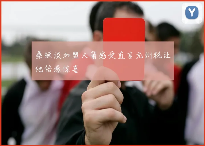 桑顿谈加盟火箭感受直言无州税让他倍感惊喜