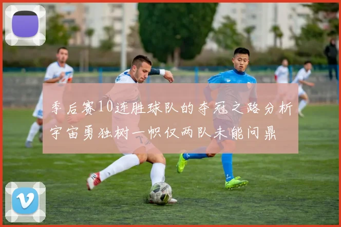 季后赛10连胜球队的夺冠之路分析宇宙勇独树一帜仅两队未能问鼎