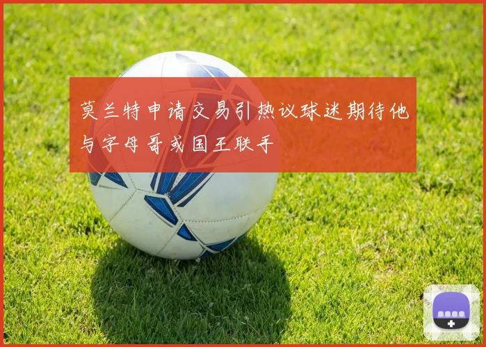 莫兰特申请交易引热议球迷期待他与字母哥或国王联手