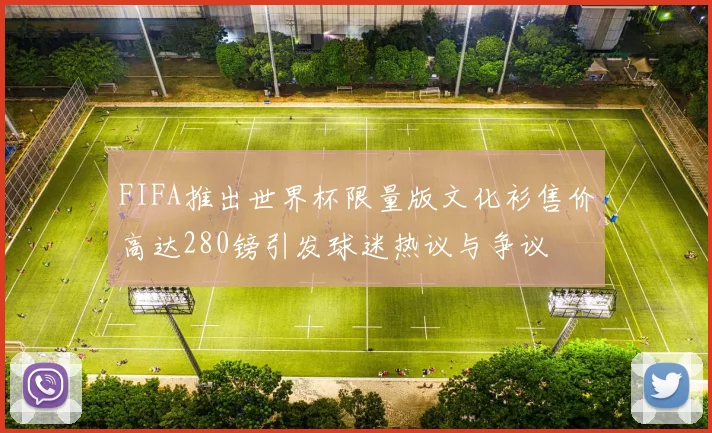 FIFA推出世界杯限量版文化衫售价高达280镑引发球迷热议与争议