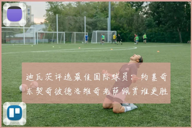 迪瓦茨评选最佳国际球员：约基奇东契奇彼德洛维奇老萨佩贾谁更胜一筹