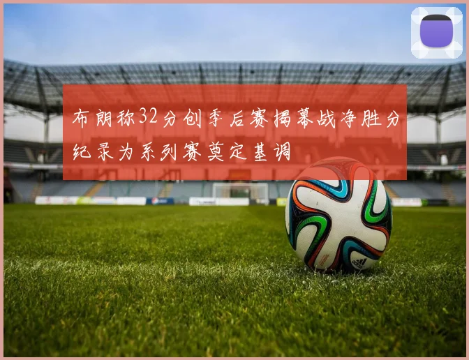布朗称32分创季后赛揭幕战净胜分纪录为系列赛奠定基调