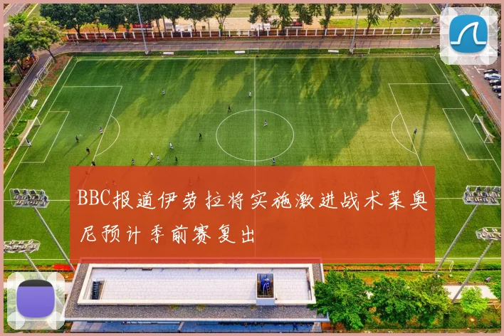 BBC报道伊劳拉将实施激进战术莱奥尼预计季前赛复出