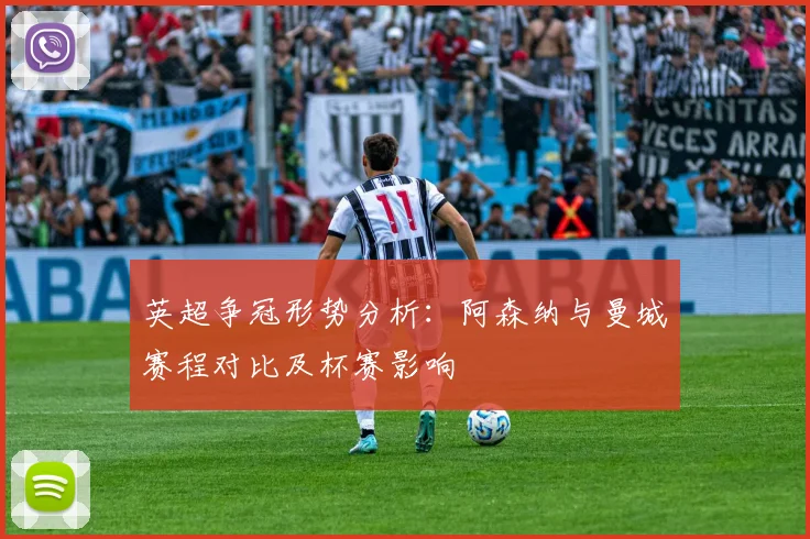 英超争冠形势分析：阿森纳与曼城赛程对比及杯赛影响